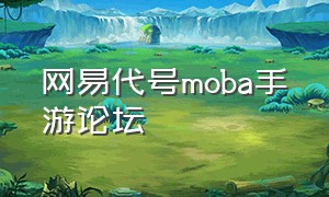 网易代号moba手游论坛（网易代号血战在哪里玩）