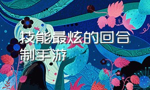 技能最炫的回合制手游（技能华丽3d的回合制手游）