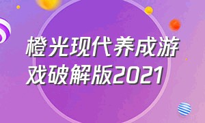 橙光现代养成游戏破解版2021（橙光游戏破解完结版大全）