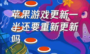 苹果游戏更新一半还要重新更新吗