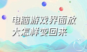 电脑游戏界面放大怎样变回来