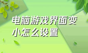 电脑游戏界面变小怎么设置