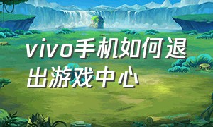 vivo手机如何退出游戏中心