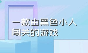 一款由黑色小人闯关的游戏