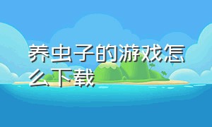 养虫子的游戏怎么下载