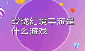 玲珑幻境手游是什么游戏