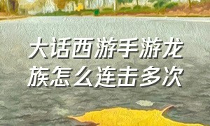 大话西游手游龙族怎么连击多次