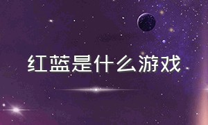 红蓝是什么游戏