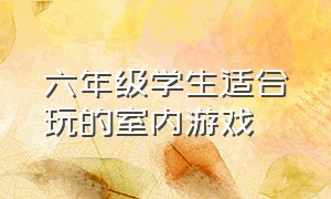 六年级学生适合玩的室内游戏