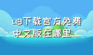 ug下载官方免费中文版在哪里（ug下载官方免费中文版10.0）