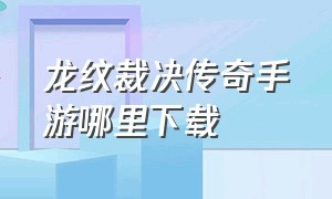 龙纹裁决传奇手游哪里下载