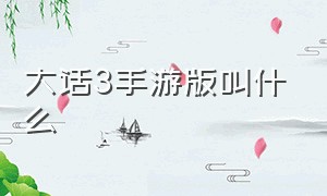 大话3手游版叫什么（大话西游3完整版在线看）