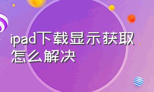 ipad下载显示获取怎么解决