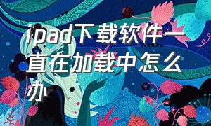 ipad下载软件一直在加载中怎么办