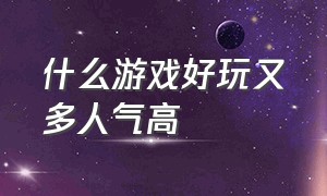 什么游戏好玩又多人气高