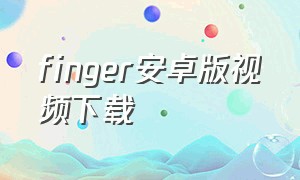 finger安卓版视频下载（pick fingerapp在哪下载）