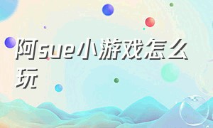 阿sue小游戏怎么玩（阿sue小游戏大全截图）