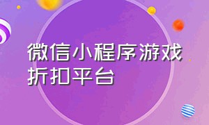 微信小程序游戏折扣平台（微信小程序游戏有没有折扣平台）