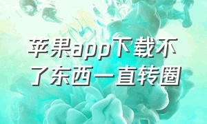 苹果app下载不了东西一直转圈