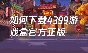 如何下载4399游戏盒官方正版