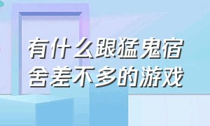 有什么跟猛鬼宿舍差不多的游戏