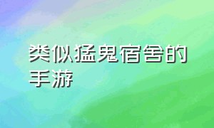 类似猛鬼宿舍的手游（有什么跟猛鬼宿舍相似的游戏）