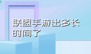 联盟手游出多长时间了（联盟手游今天更新到几点）