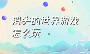 消失的世界游戏怎么玩（消失的世界第二版怎么玩）