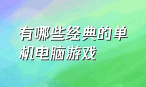 有哪些经典的单机电脑游戏（10款经典单机电脑游戏）