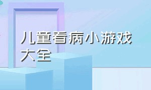 儿童看病小游戏大全