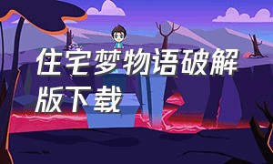 住宅梦物语破解版下载