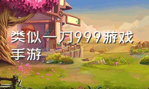 类似一刀999游戏手游（一刀999传奇手游官方版下载）