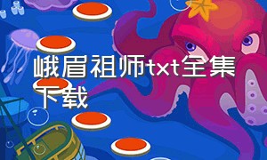 峨眉祖师txt全集下载（峨眉祖师txt精校版下载）