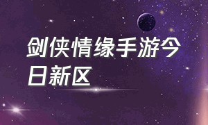 剑侠情缘手游今日新区（剑侠情缘2021手游新区开服时间）