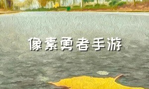 像素勇者手游（像素风格的勇者冒险手游）