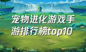 宠物进化游戏手游排行榜top10