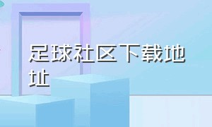 足球社区下载地址（哪里有足球视频下载）