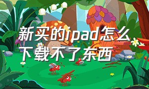 新买的ipad怎么下载不了东西