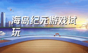 海岛纪元游戏试玩（海岛纪元）