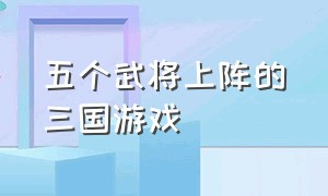 五个武将上阵的三国游戏