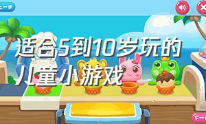 适合5到10岁玩的儿童小游戏