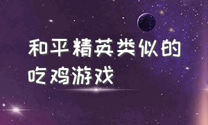 和平精英类似的吃鸡游戏（和平精英类似的吃鸡游戏叫什么）