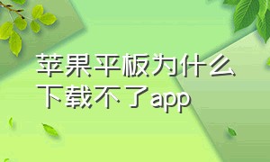 苹果平板为什么下载不了app（苹果平板无法下载app解决方法）