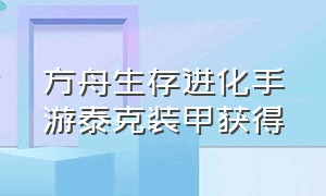 方舟生存进化手游泰克装甲获得（方舟生存进化手游泰克盔甲怎么飞）