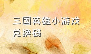 三国英雄小游戏兑换码