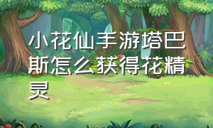 小花仙手游塔巴斯怎么获得花精灵