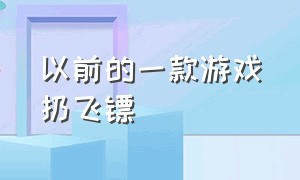 以前的一款游戏扔飞镖（一款扔飞镖的游戏叫啥名字）