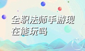 全职法师手游现在能玩吗