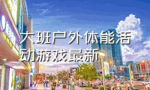 大班户外体能活动游戏最新