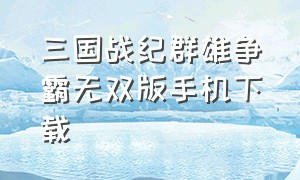 三国战纪群雄争霸无双版手机下载